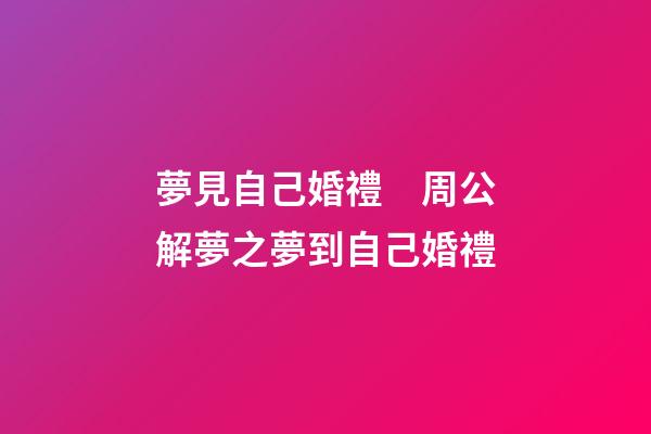 夢見自己婚禮　周公解夢之夢到自己婚禮